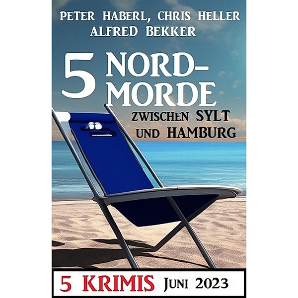 5 Nordmorde Juni 2023: 5 Krimis, Alfred Bekker, Peter Haberl, Chris Heller