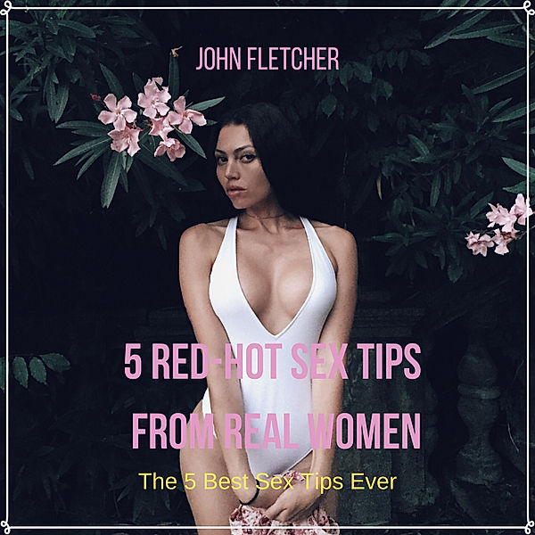 5 Red-Hot Sex Tips  From Real Women, John Fletcher