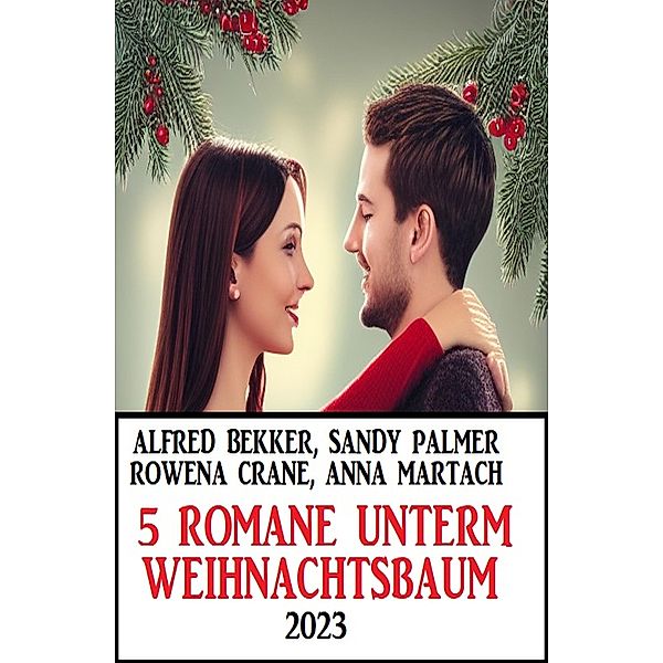 5 Romane unterm Weihnachtsbaum 2023, Alfred Bekker, Sandy Palmer, Rowena Crane, Anna Martach