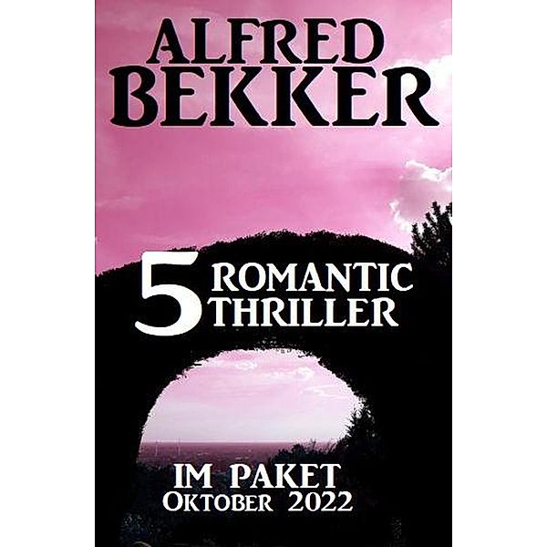 5 Romantic Thriller im Paket Oktober 2022, Alfred Bekker