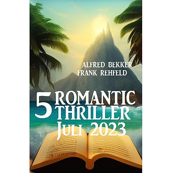 5 Romantic Thriller Juli 2023, Alfred Bekker, Frank Rehfeld