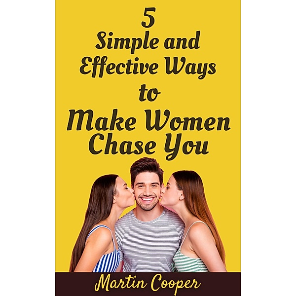 5 Simple and Effective Ways to Make Women Chase You, Martin Cooper