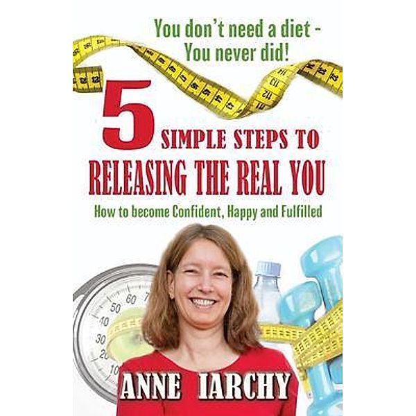 5 Simple Steps to Releasing the Real You, Anne Iarchy