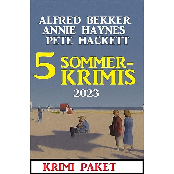 5 Sommerkrimis 2023: Krimi Paket, Alfred Bekker, Annie Haynes, Pete Hackett