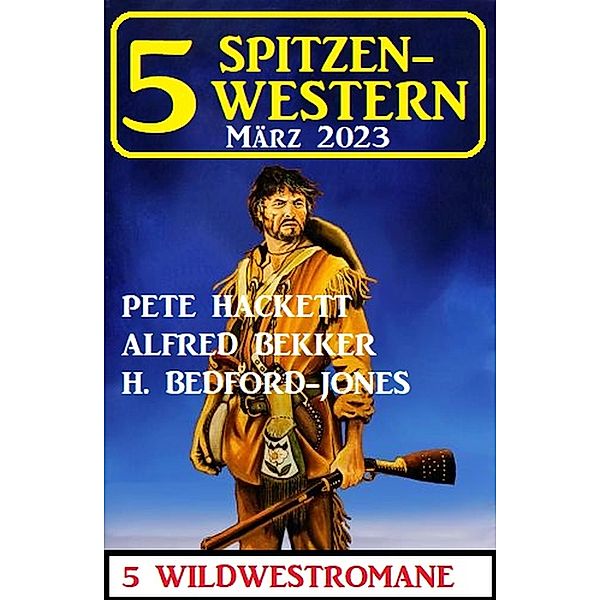 5 Spitzen-Western März 2023, Alfred Bekker, Pete Hackett, H. Bedford-Jones