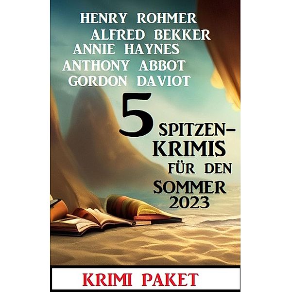 5 Spitzenkrimis für den Sommer 2023: Krimi Paket, Alfred Bekker, Henry Rohmer, Annie Haynes, Anthony Abbot, Gordon Daviot