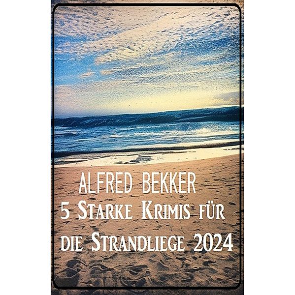 5 Starke Krimis für die Strandliege 2024, Alfred Bekker