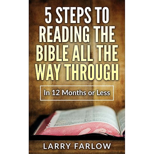 5 Steps to Reading The Bible All the Way Through in 12 Months or Less, Larry Farlow