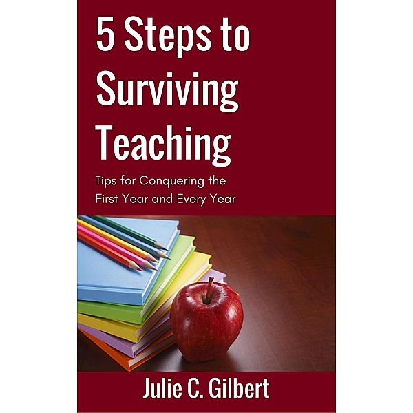 5 Steps to Surviving Teaching / 5 Steps, Julie C. Gilbert