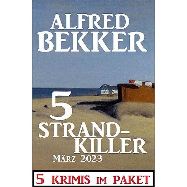 5 Strandkiller März 2023: 5 Krimis im Paket, Alfred Bekker