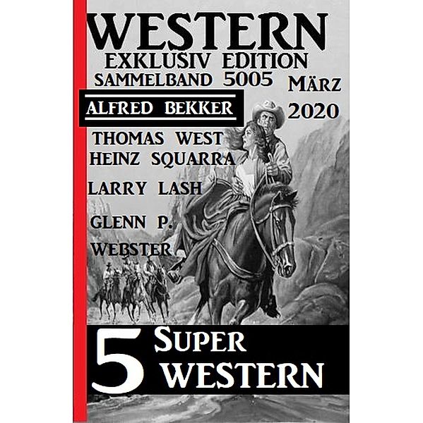 5 Super Western März 2020: Western Sammelband 5005, Alfred Bekker, Thomas West, Heinz Squarra, Larry Lash, Glenn P. Webster