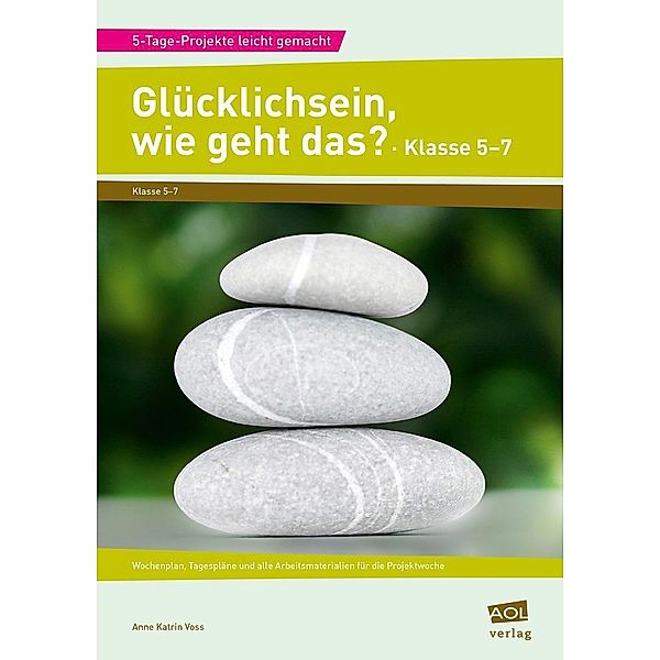 5-Tage-Projekte leicht gemacht - Sekundarstufe / Glücklichsein, wie geht das? - Klasse 5-7, Anne Katrin Voss