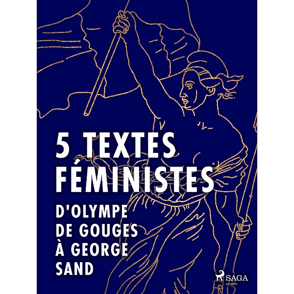 5 textes féministes - D'Olympe de Gouges à George Sand, Jack London, John Stuart Mill, George Sand, Claire de Duras, Olympe de Gouges