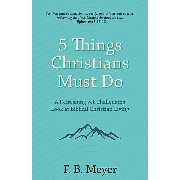 5 Things Christians Must Do: A Refreshing yet Challenging Look at Biblical Christian Living, F. B. Meyer