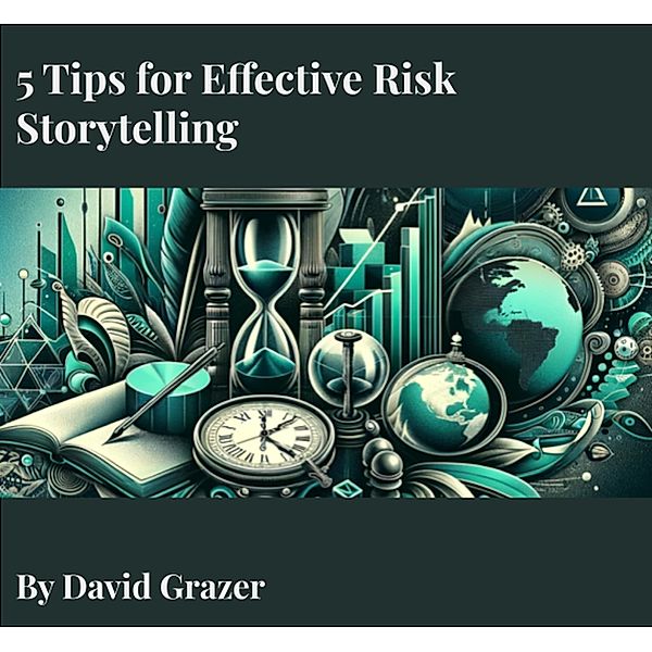 5 Tips for Effective Risk Storytelling, David Grazer