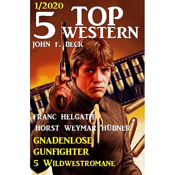 5 Top Western 1/2020 - Gunfighter ohne Erbarmen: 5 Wildwestromane, John F. Beck, Horst Weymar Hübner, Franc Helgath