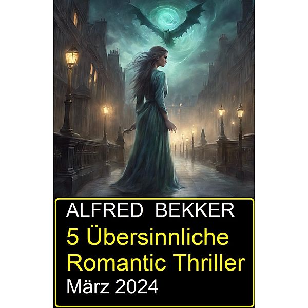 5 Übersinnliche Romantic Thriller März 2024, Alfred Bekker