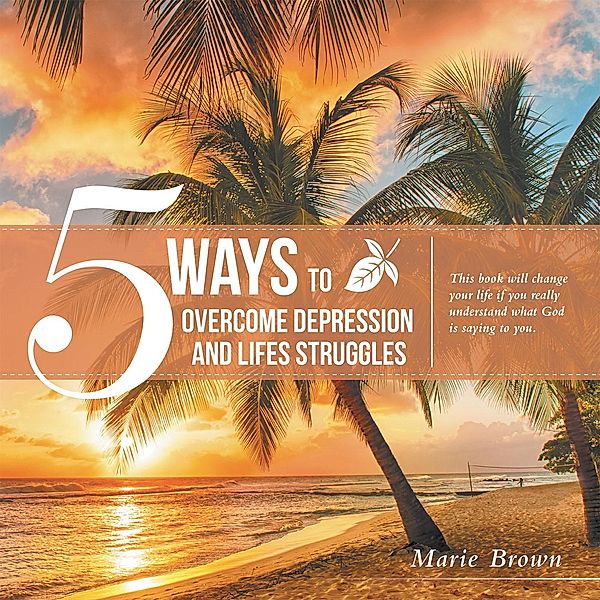 5 Ways to Overcome Depression and Life Struggles, Marie Brown