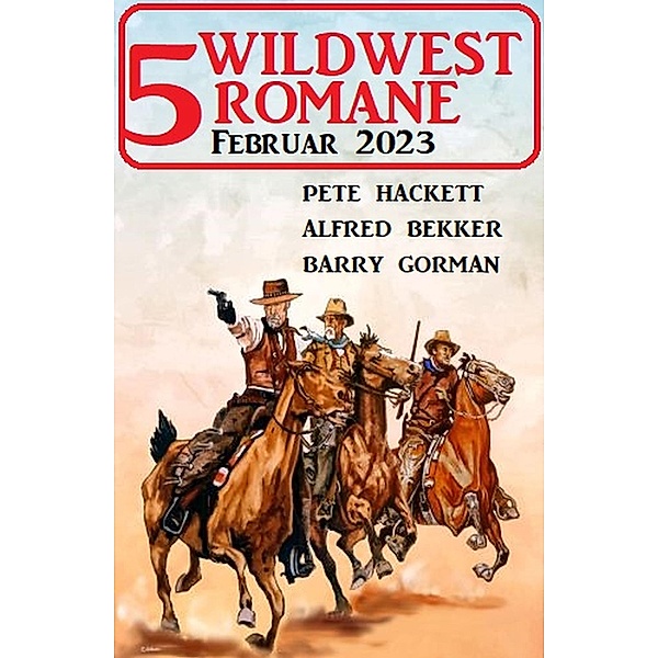 5 Wildwestromane Februar 2023, Alfred Bekker, Pete Hackett, Barry Gorman
