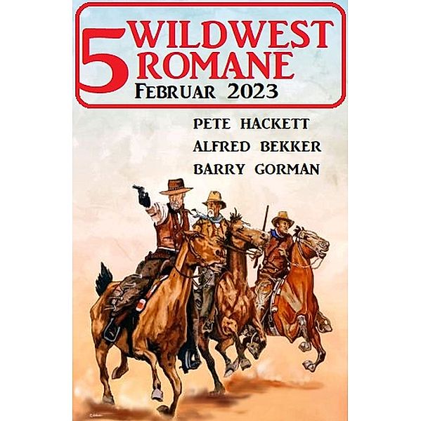 5 Wildwestromane Februar 2023, Alfred Bekker, Barry Gorman, Pete Hackett