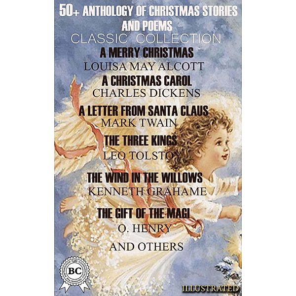 50+ Anthology of Christmas Stories and Poems. Classic Collection, Charles Dickens, William Dean Howells, Joseph Rudyard Kipling, Elizabeth Harrison, John Milton, Hans Christian Andersen, Selma Lagerlof, Clement Moore, Henry Van Dyke, Beatrix Potter, Anton Chehov, G. K. Chesterton, O. Henry, Hesba Stretton, Kenneth Grahame, Robert Louis Stevenson, Walter Scott, Alfred Tennyson, Abbie Farwell Brown, Anthony Trollope, Thomas Hardy, William Butler Yeats, L. M. Montgomery, William Makepeace Thackeray, Charles Kingsley, Ella Wheeler Wilcox, C. W. Stubbs, Eugene Field, Paul Laurence Dunbar, William Topaz McGonagall, Emily Dickinson, L. Frank Baum, Mark Twain, Louisa May Alcott, Leo Tolstoy, Henry Wadsworth Longfellow, Nikolay Gogol