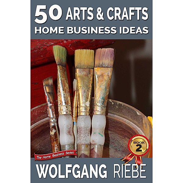 50 Arts & Crafts Home Business Ideas, Wolfgang Riebe