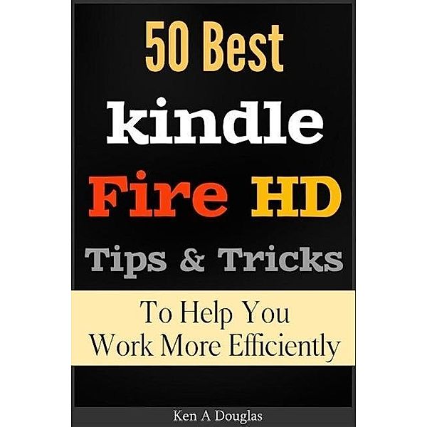 50 Best Kindle Fire HD Tips and Tricks To Help You Work More Efficiently, Ken A Douglas