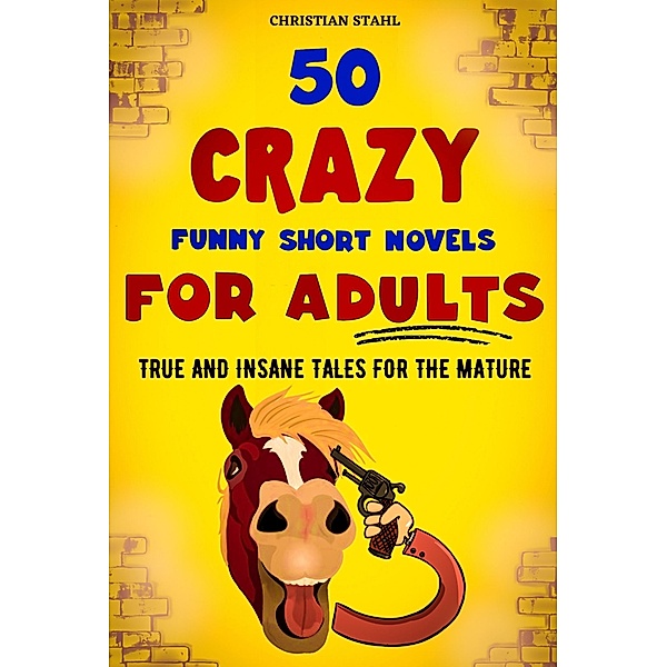 50 CRAZY FUNNY SHORT NOVELS  FOR ADULTS  TRUE AND INSANE TALES FOR THE MATURE, Christian Stahl