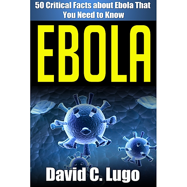 50 Critical Facts about Ebola That You Need to Know, David C. Lugo