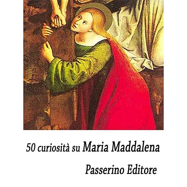 50 curiosità su Maria Maddalena, Passerino Editore