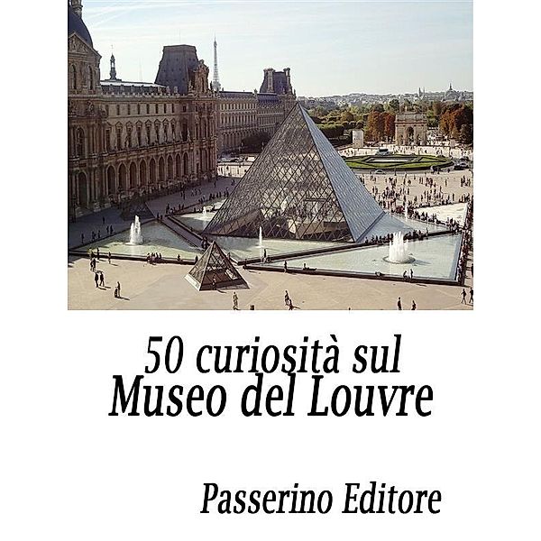 50 curiosità sul Museo del Louvre, Passerino Editore