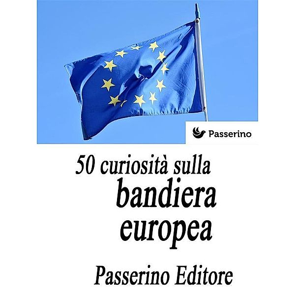 50 curiosità sulla bandiera europea, Passerino Editore
