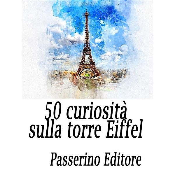 50 curiosità sulla Torre Eiffel, Passerino Editore