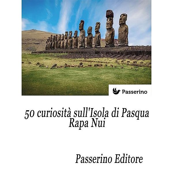 50 curiosità sull'isola di Pasqua - Rapa Nui, Passerino Editore