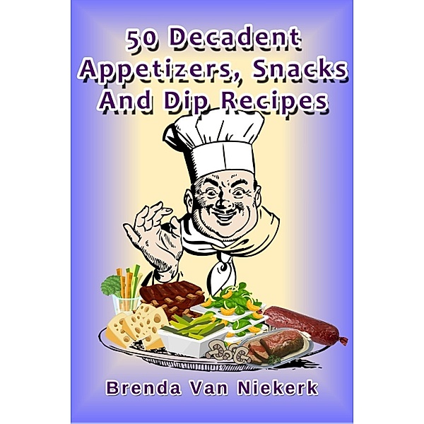 50 Decadent Recipes: 50 Decadent Appetizers, Snacks And Dip Recipes, Brenda Van Niekerk