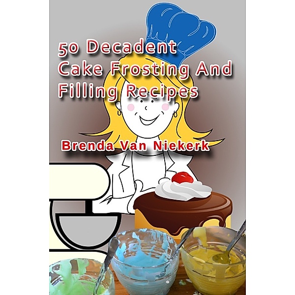 50 Decadent Recipes: 50 Decadent Cake Frosting And Filling Recipes, Brenda Van Niekerk