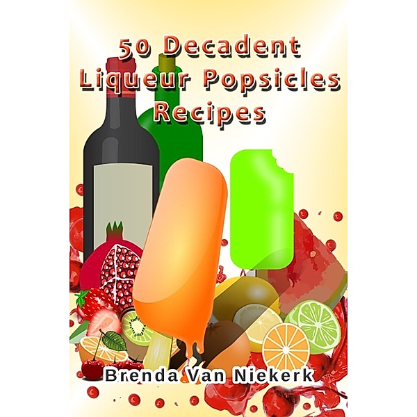 50 Decadent Recipes: 50 Decadent Liqueur Popsicles Recipes, Brenda Van Niekerk