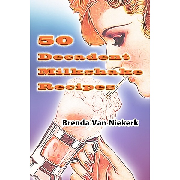 50 Decadent Recipes: 50 Decadent Milkshake Recipes, Brenda Van Niekerk