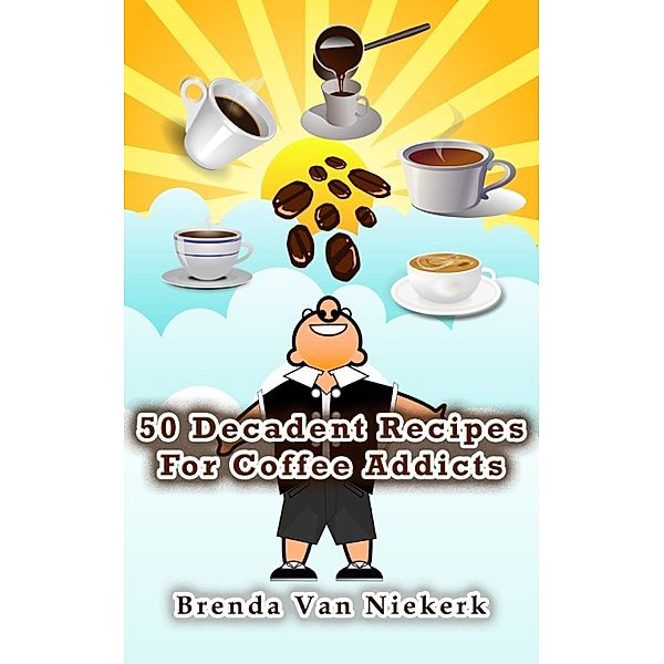 50 Decadent Recipes: 50 Decadent Recipes For Coffee Addicts, Brenda Van Niekerk