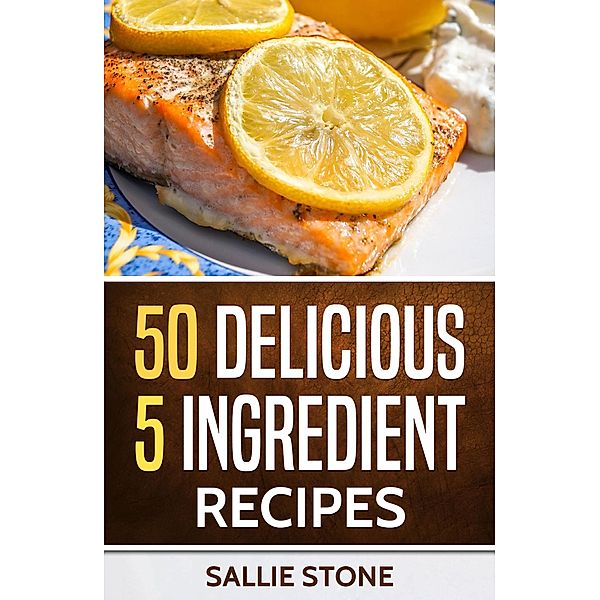 50 Delicious 5 Ingredient Recipes, Sallie Stone