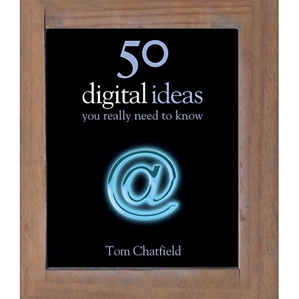 50 Digital Ideas You Really Need to Know / 50 Ideas You Really Need to Know series, Tom Chatfield