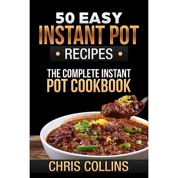 50 Easy Instant Pot Recipes. The Complete Instant Pot Cookbook., Chris Collins