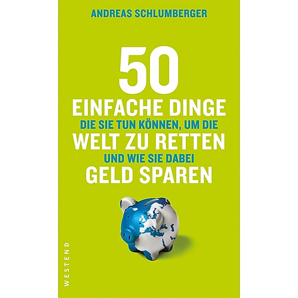 50 einfache Dinge, die Sie tun können, um die Welt zu retten und wie Sie dabei Geld sparen / 50 einfache Dinge, Andreas Schlumberger
