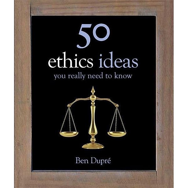 50 Ethics Ideas You Really Need to Know, Ben Dupre