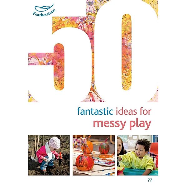 50 Fantastic Ideas for Messy Play, Sally Featherstone, Phill Featherstone