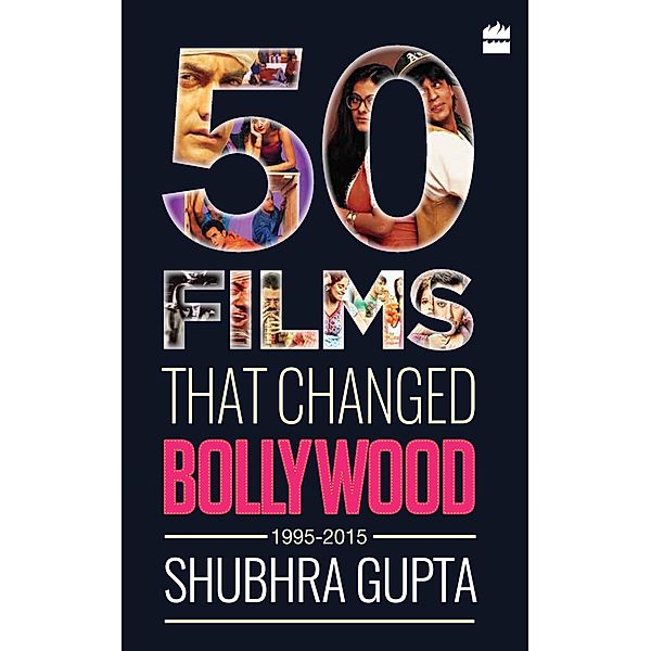 50 Films That Changed Bollywood, 1995-2015, Shubhra Gupta