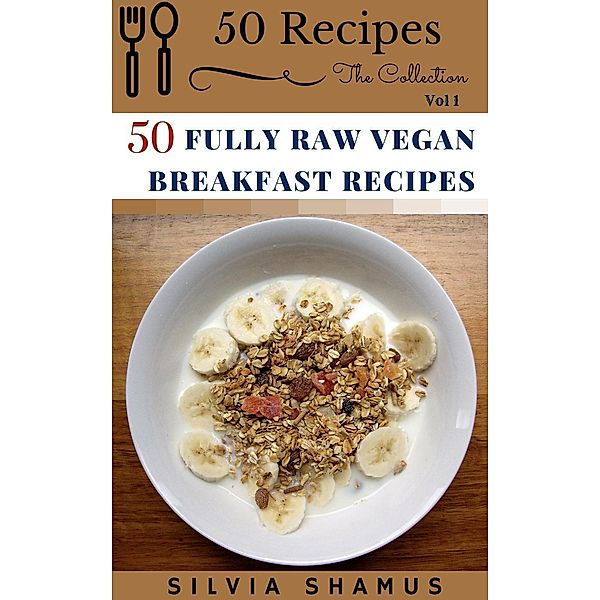 50 Fully Raw Vegan Breakfast Recipes (50 Recipes - The Collection, #1), Silvia Shamus