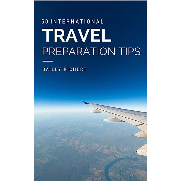 50 International Travel Preparation Tips, Bailey Richert