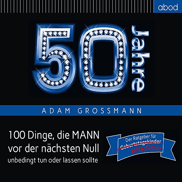 50 Jahre: 100 Dinge, die MANN vor der nächsten Null unbedingt tun oder lassen sollte, Adam Großmann