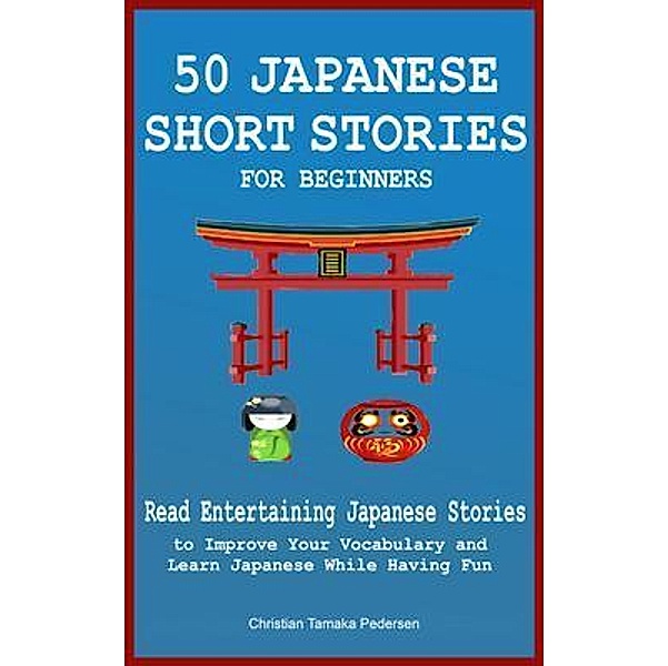 50 Japanese Short Stories for Beginners Read Entertaining Japanese Stories to Improve Your Vocabulary and Learn Japanese While Having Fun, Christian Tamaka Pedersen